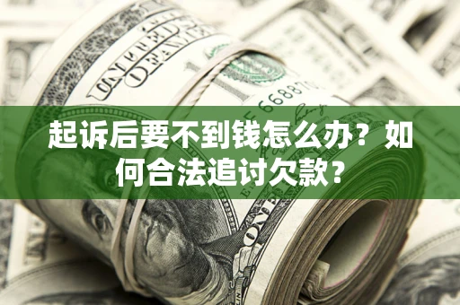 武汉起诉后要不到钱怎么办？如何合法追讨欠款？