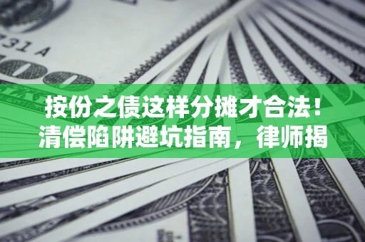 武汉按份之债这样分摊才合法！清偿陷阱避坑指南，律师揭秘关键条款