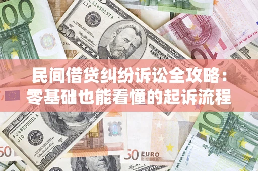 武汉民间借贷纠纷诉讼全攻略:零基础也能看懂的起诉流程与证据整理指南 武汉民间借贷纠纷诉讼全攻略:零基础也能看懂的起诉流程与证据整理指南