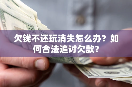 武汉欠钱不还玩消失怎么办？如何合法追讨欠款？