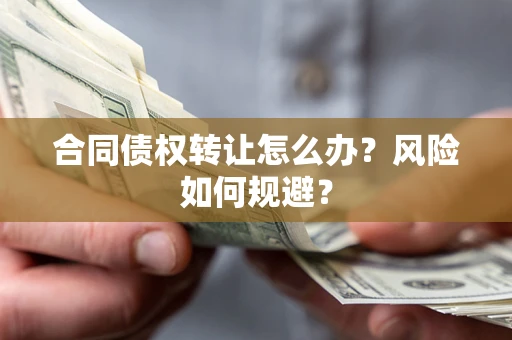 武汉合同债权转让怎么办？风险如何规避？
