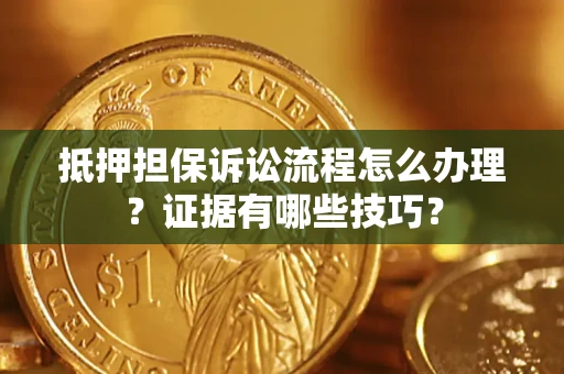 武汉抵押担保诉讼流程怎么办理？证据有哪些技巧？