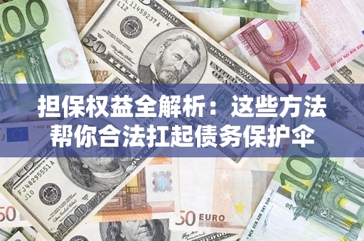 武汉担保权益全解析：这些方法帮你合法扛起债务保护伞