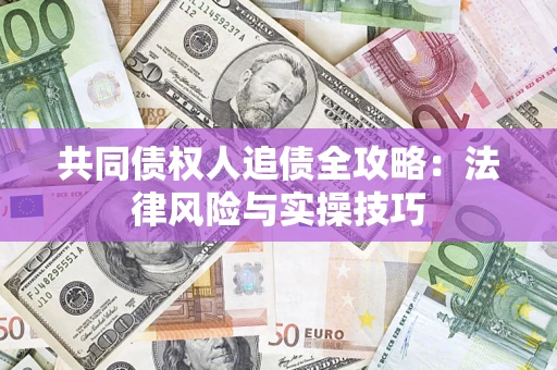 武汉共同债权人追债全攻略：法律风险与实操技巧