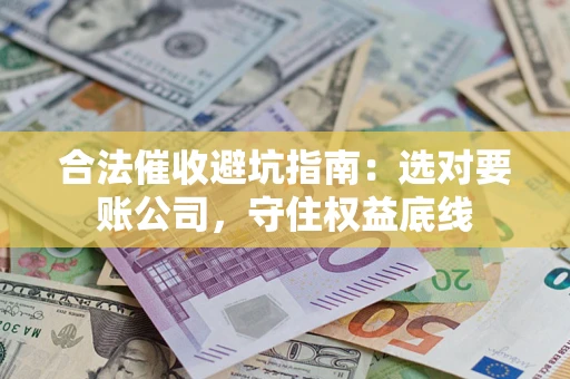 武汉合法催收避坑指南：选对要账公司，守住权益底线