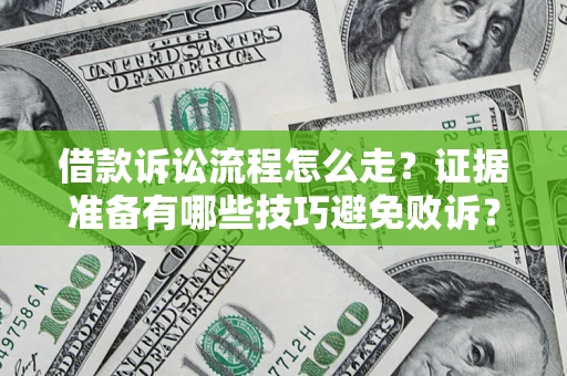 武汉借款诉讼流程怎么走？证据准备有哪些技巧避免败诉？