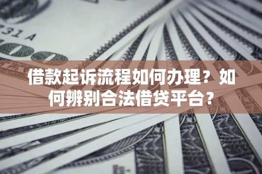 武汉借款起诉流程如何办理？如何辨别合法借贷平台？