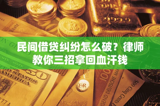 武汉民间借贷纠纷怎么破？律师教你三招拿回血汗钱