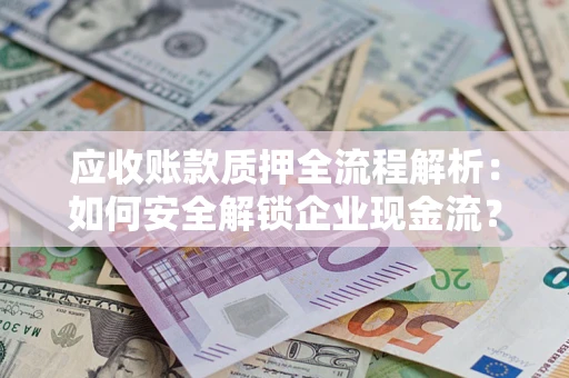 武汉应收账款质押全流程解析：如何安全解锁企业现金流？