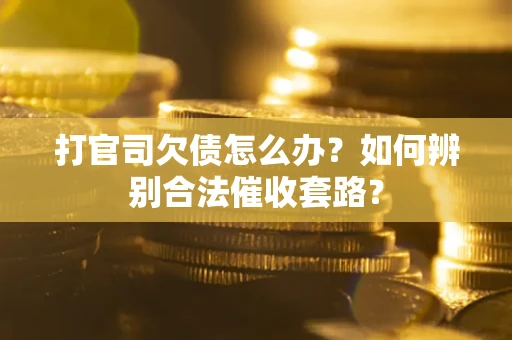 武汉打官司欠债怎么办？如何辨别合法催收套路？