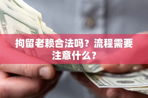 武汉拘留老赖合法吗？流程需要注意什么？