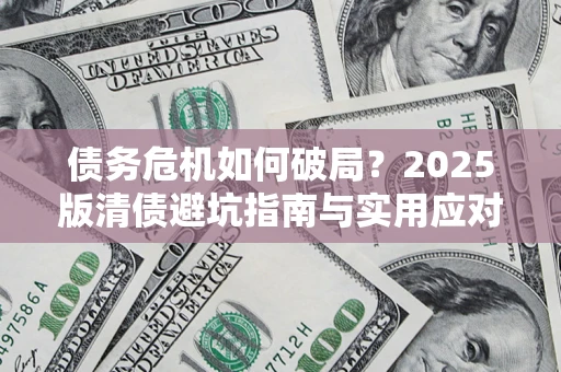 武汉债务危机如何破局？2025版清债避坑指南与实用应对策略