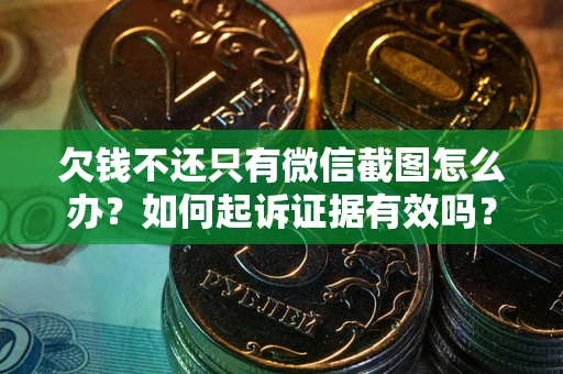 武汉欠钱不还只有微信截图怎么办？如何起诉证据有效吗？