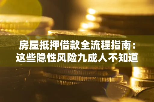 武汉房屋抵押借款全流程指南：这些隐性风险九成人不知道
