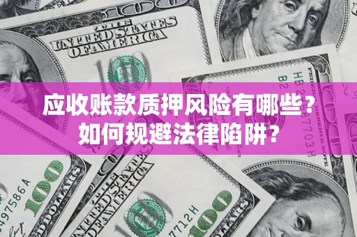 武汉应收账款质押风险有哪些？如何规避法律陷阱？