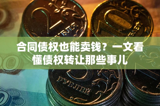 武汉合同债权也能卖钱？一文看懂债权转让那些事儿