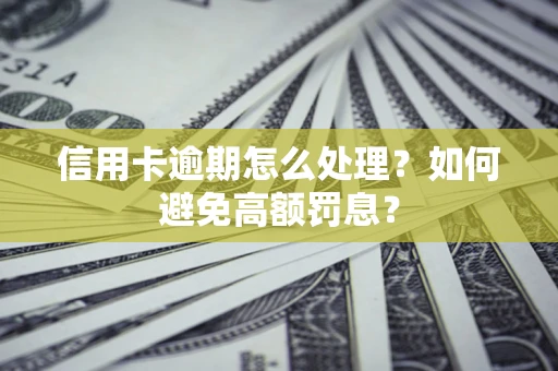 武汉信用卡逾期怎么处理？如何避免高额罚息？