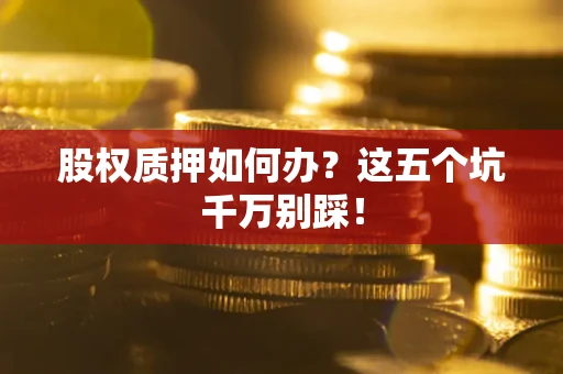 武汉股权质押如何办？这五个坑千万别踩！