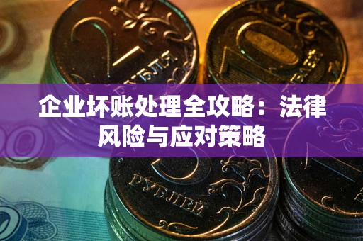 武汉企业坏账处理全攻略：法律风险与应对策略