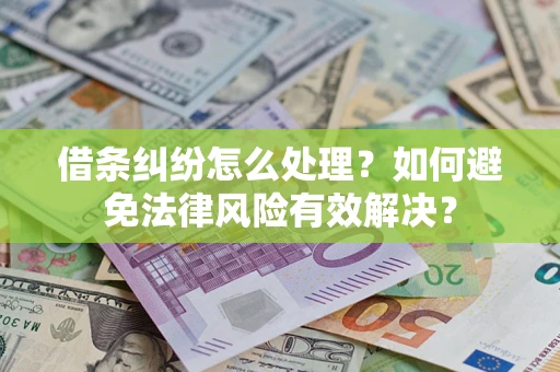 武汉借条纠纷怎么处理？如何避免法律风险有效解决？