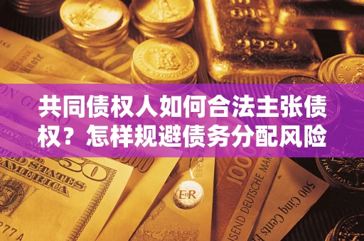 武汉共同债权人如何合法主张债权？怎样规避债务分配风险？