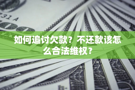 武汉如何追讨欠款？不还款该怎么合法维权？