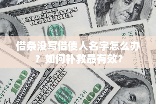 武汉借条没写借债人名字怎么办？如何补救最有效？