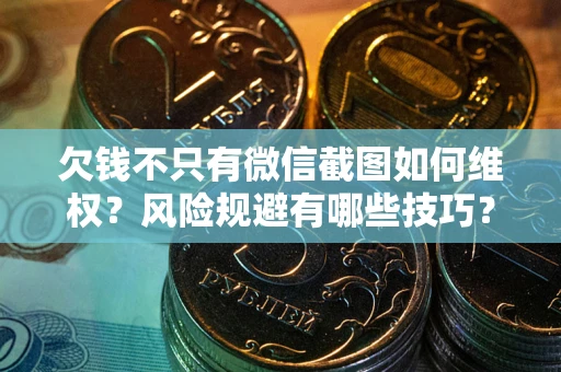 武汉欠钱不只有微信截图如何维权？风险规避有哪些技巧？