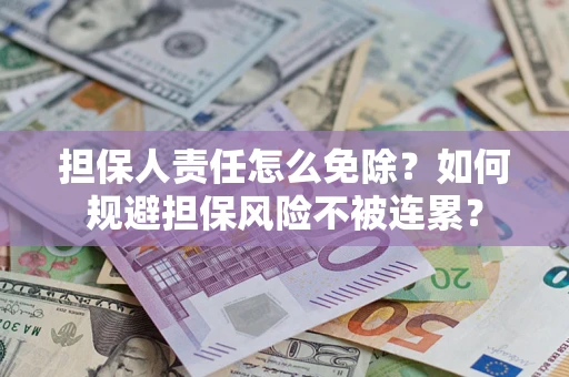 武汉担保人责任怎么免除？如何规避担保风险不被连累？