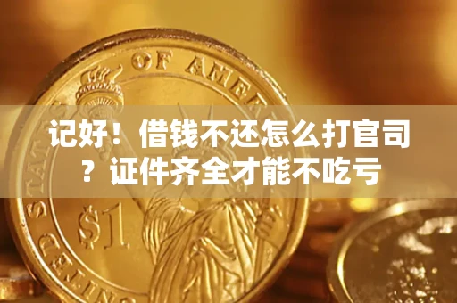 武汉记好！借钱不还怎么打官司？证件齐全才能不吃亏