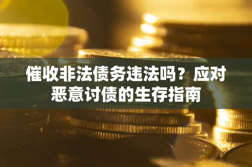 武汉催收非法债务违法吗？应对恶意讨债的生存指南