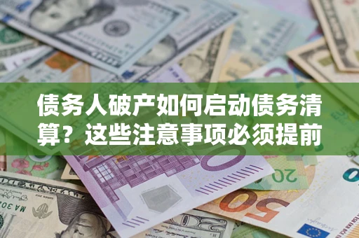 武汉债务人破产如何启动债务清算？这些注意事项必须提前知道