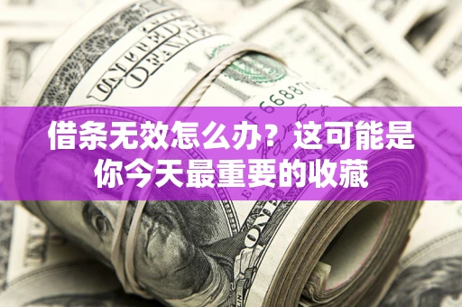 武汉借条无效怎么办？这可能是你今天最重要的收藏