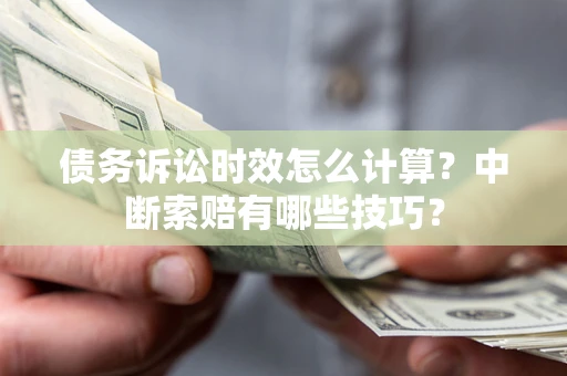 武汉债务诉讼时效怎么计算？中断索赔有哪些技巧？