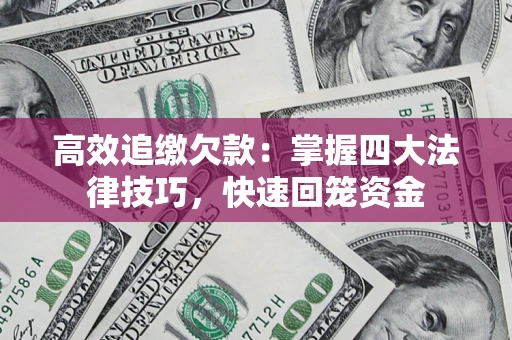武汉高效追缴欠款：掌握四大法律技巧，快速回笼资金