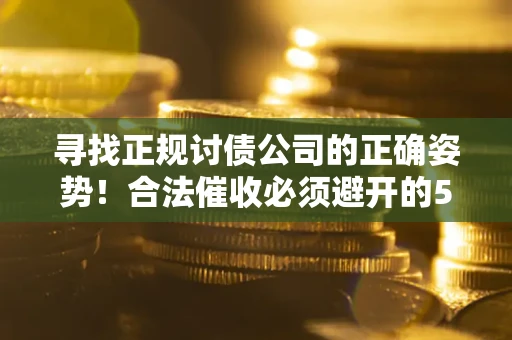 武汉寻找正规讨债公司的正确姿势！合法催收必须避开的5大雷区