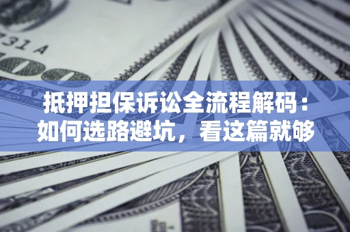 武汉抵押担保诉讼全流程解码：如何选路避坑，看这篇就够了