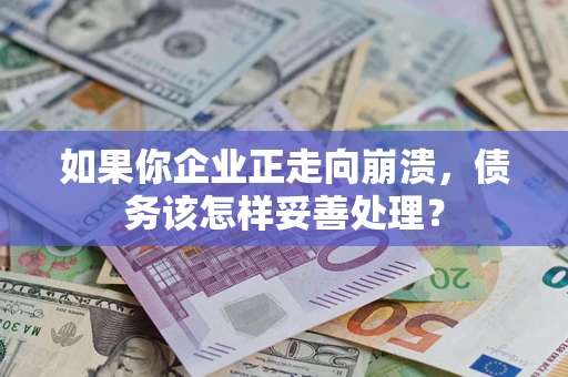 武汉如果你企业正走向崩溃，债务该怎样妥善处理？