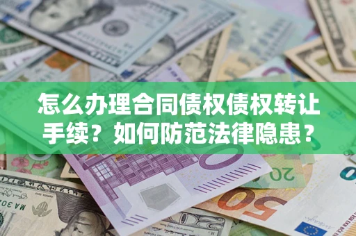 武汉怎么办理合同债权债权转让手续？如何防范法律隐患？