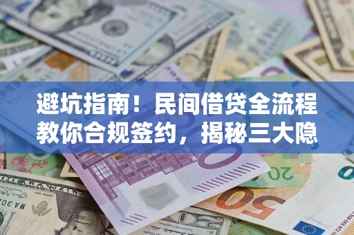 武汉避坑指南！民间借贷全流程教你合规签约，揭秘三大隐形陷阱