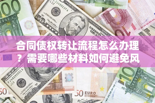 武汉合同债权转让流程怎么办理？需要哪些材料如何避免风险？