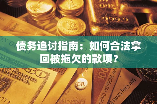 武汉债务追讨指南：如何合法拿回被拖欠的款项？