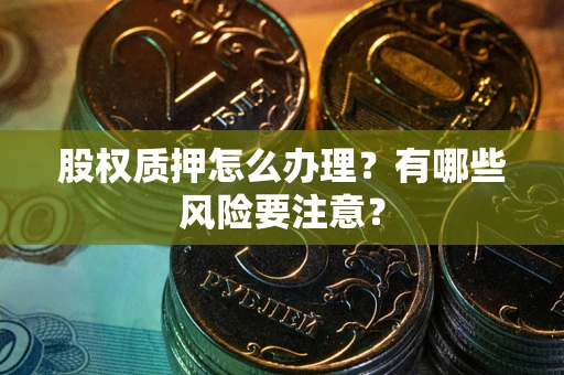 武汉股权质押怎么办理？有哪些风险要注意？