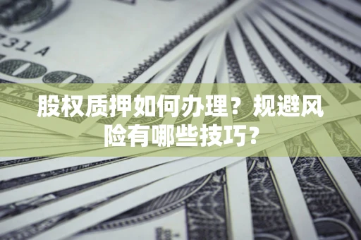 武汉股权质押如何办理？规避风险有哪些技巧？