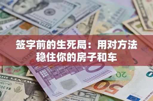 武汉签字前的生死局：用对方法稳住你的房子和车