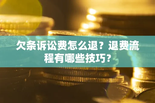 武汉欠条诉讼费怎么退？退费流程有哪些技巧？