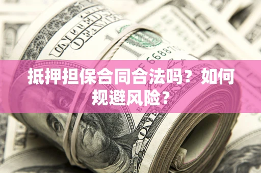 武汉抵押担保合同合法吗？如何规避风险？
