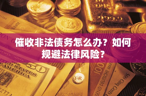 武汉催收非法债务怎么办？如何规避法律风险？