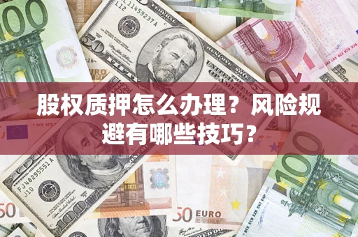 武汉股权质押怎么办理？风险规避有哪些技巧？