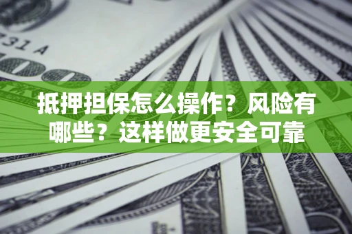 武汉抵押担保怎么操作？风险有哪些？这样做更安全可靠